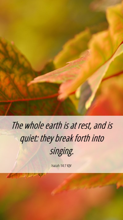 Picture 06 - Isaiah 14:7 KJV Mobile Phone Wallpaper - The whole earth is at rest, and is quiet: they - Mobile Bible Verse Wallpaper