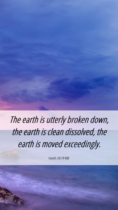 Picture 06 - Isaiah 24:19 KJV Mobile Phone Wallpaper - The earth is utterly broken down, the earth is - Mobile Bible Verse Wallpaper