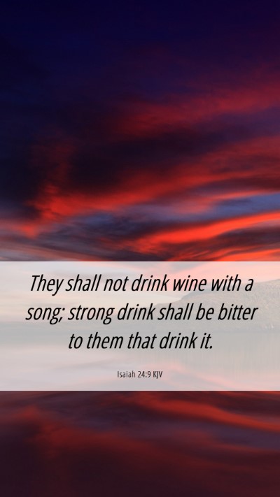 Picture 06 - Isaiah 24:9 KJV Mobile Phone Wallpaper - They shall not drink wine with a song; strong - Mobile Bible Verse Wallpaper