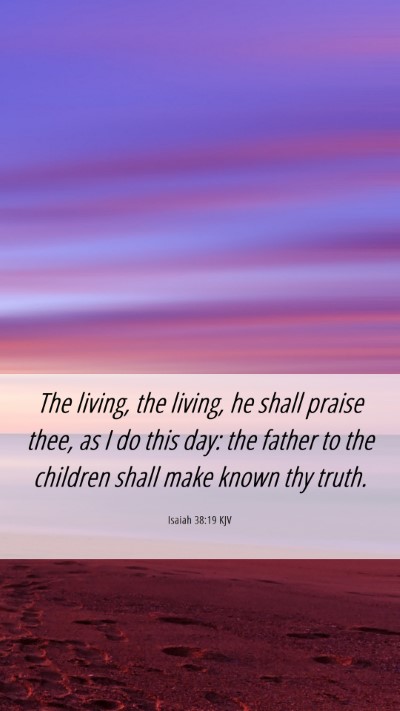 Picture 06 - Isaiah 38:19 KJV Mobile Phone Wallpaper - The living, the living, he shall praise thee, as - Mobile Bible Verse Wallpaper
