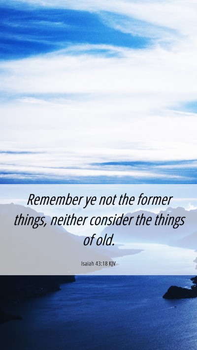 Picture 06 - Isaiah 43:18 KJV Mobile Phone Wallpaper - Remember ye not the former things, neither - Mobile Bible Verse Wallpaper