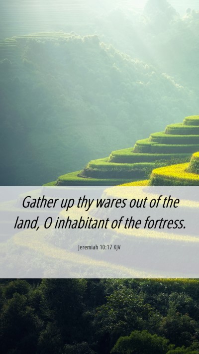 Picture 06 - Jeremiah 10:17 KJV Mobile Phone Wallpaper - Gather up thy wares out of the land, O inhabitant - Mobile Bible Verse Wallpaper
