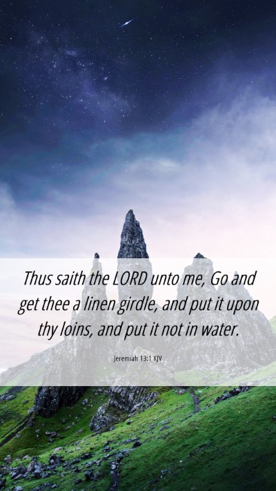 Picture 06 - Jeremiah 13:1 KJV Mobile Phone Wallpaper - Thus saith the LORD unto me, Go and get thee a - Mobile Bible Verse Wallpaper