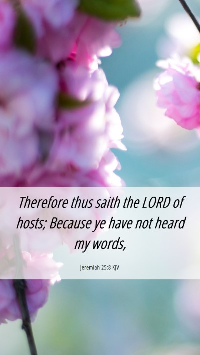 Picture 06 - Jeremiah 25:8 KJV Mobile Phone Wallpaper - Therefore thus saith the LORD of hosts; Because - Mobile Bible Verse Wallpaper