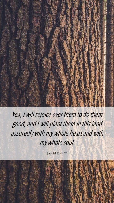 Picture 06 - Jeremiah 32:41 KJV Mobile Phone Wallpaper - Yea, I will rejoice over them to do them good, - Mobile Bible Verse Wallpaper