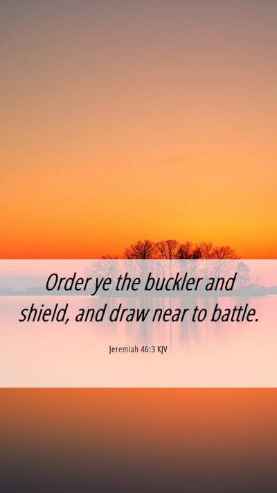 Picture 06 - Jeremiah 46:3 KJV Mobile Phone Wallpaper - Order ye the buckler and shield, and draw near to - Mobile Bible Verse Wallpaper