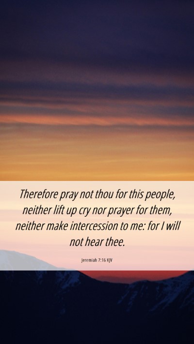 Picture 06 - Jeremiah 7:16 KJV Mobile Phone Wallpaper - Therefore pray not thou for this people, neither - Mobile Bible Verse Wallpaper