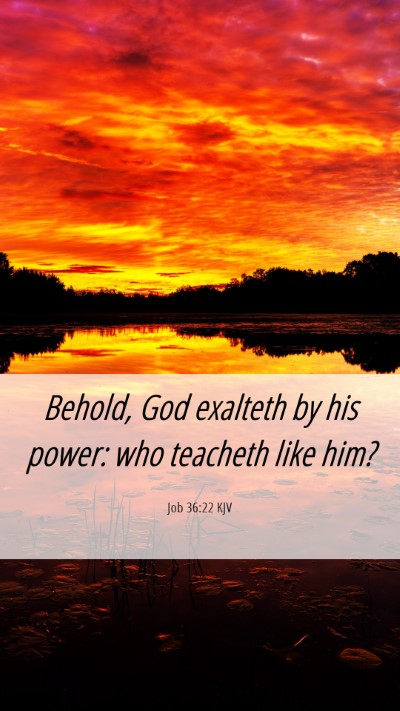 Picture 06 - Job 36:22 KJV Mobile Phone Wallpaper - Behold, God exalteth by his power: who teacheth - Mobile Bible Verse Wallpaper