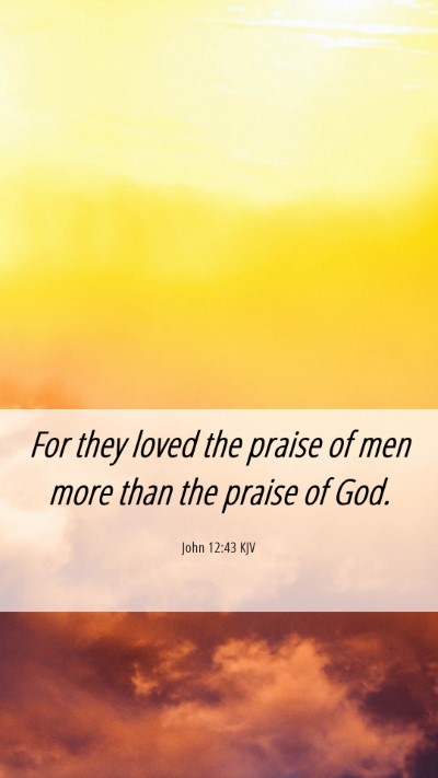 Picture 06 - John 12:43 KJV Mobile Phone Wallpaper - For they loved the praise of men more than the - Mobile Bible Verse Wallpaper