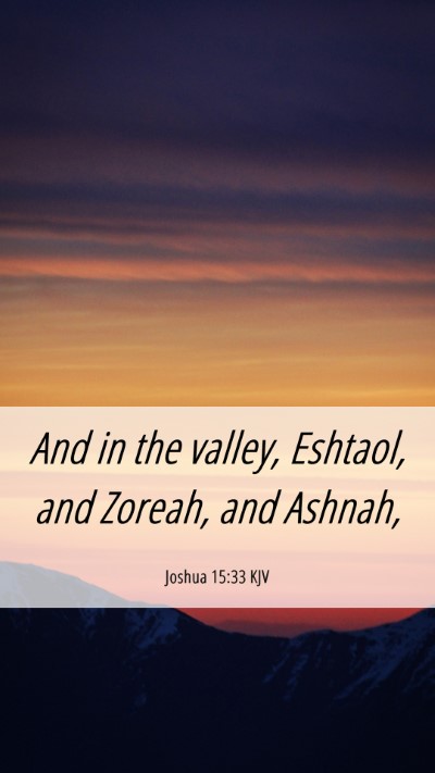 Picture 06 - Joshua 15:33 KJV Mobile Phone Wallpaper - And in the valley, Eshtaol, and Zoreah, and - Mobile Bible Verse Wallpaper