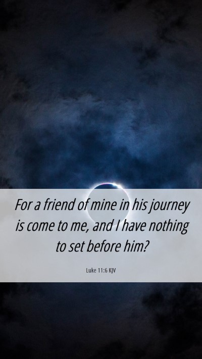 Picture 06 - Luke 11:6 KJV Mobile Phone Wallpaper - For a friend of mine in his journey is come to - Mobile Bible Verse Wallpaper