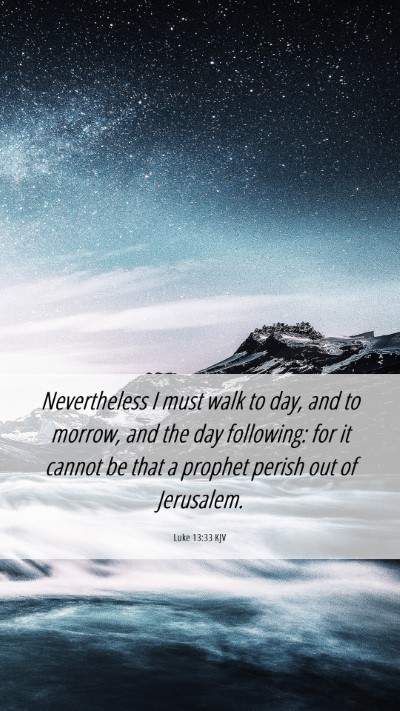 Picture 06 - Luke 13:33 KJV Mobile Phone Wallpaper - Nevertheless I must walk to day, and to morrow, - Mobile Bible Verse Wallpaper