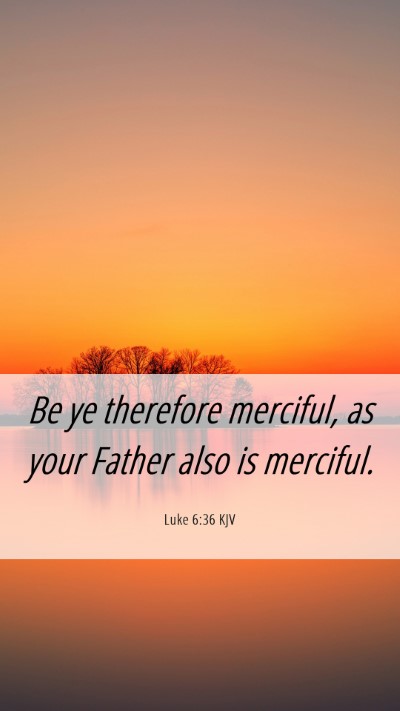 Picture 06 - Luke 6:36 KJV Mobile Phone Wallpaper - Be ye therefore merciful, as your Father also is - Mobile Bible Verse Wallpaper