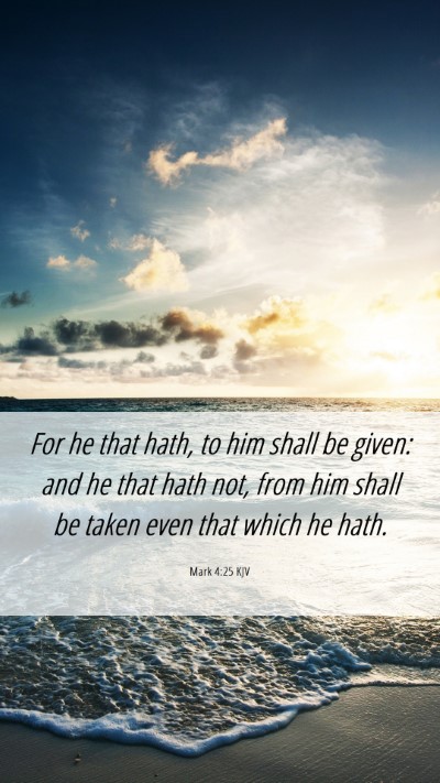Picture 06 - Mark 4:25 KJV Mobile Phone Wallpaper - For he that hath, to him shall be given: and he - Mobile Bible Verse Wallpaper