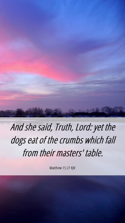 Picture 06 - Matthew 15:27 KJV Mobile Phone Wallpaper - And she said, Truth, Lord: yet the dogs eat of - Mobile Bible Verse Wallpaper