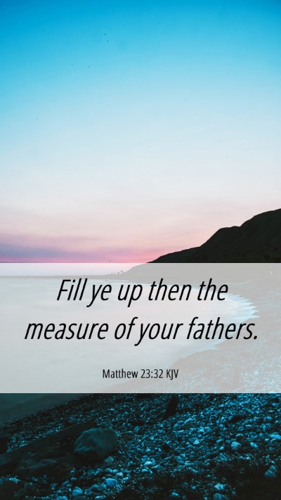 Picture 06 - Matthew 23:32 KJV Mobile Phone Wallpaper - Fill ye up then the measure of your - Mobile Bible Verse Wallpaper