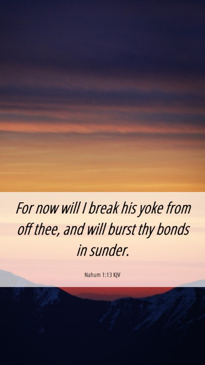 Picture 06 - Nahum 1:13 KJV Mobile Phone Wallpaper - For now will I break his yoke from off thee, and - Mobile Bible Verse Wallpaper