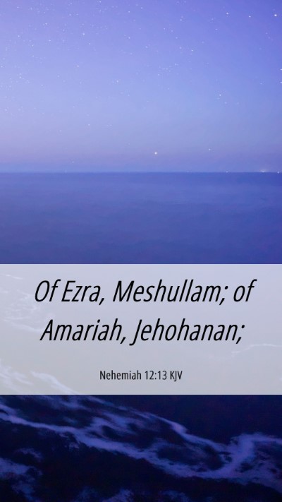 Picture 06 - Nehemiah 12:13 KJV Mobile Phone Wallpaper - Of Ezra, Meshullam; of Amariah, - Mobile Bible Verse Wallpaper