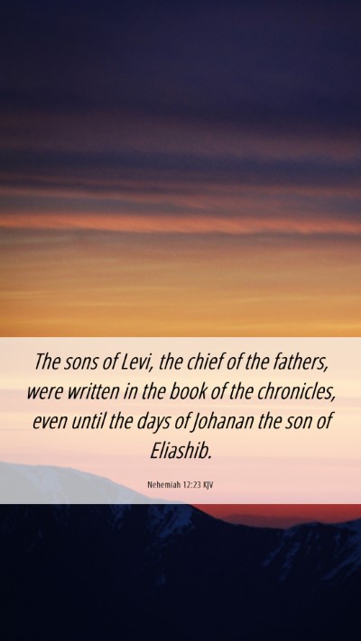 Picture 06 - Nehemiah 12:23 KJV Mobile Phone Wallpaper - The sons of Levi, the chief of the fathers, were - Mobile Bible Verse Wallpaper