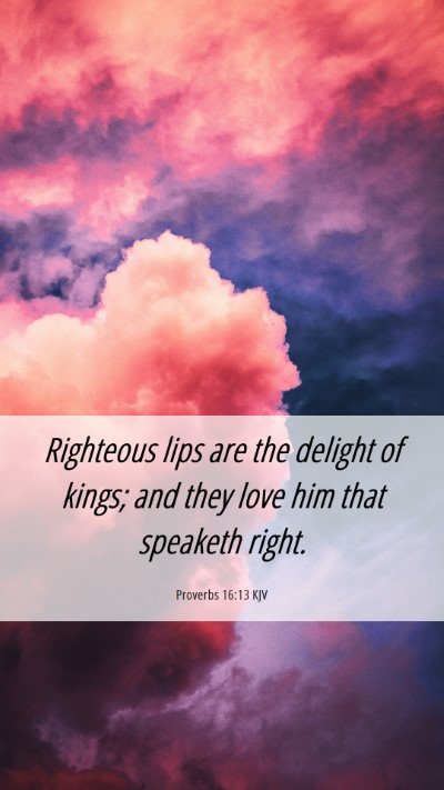 Picture 06 - Proverbs 16:13 KJV Mobile Phone Wallpaper - Righteous lips are the delight of kings; and they - Mobile Bible Verse Wallpaper