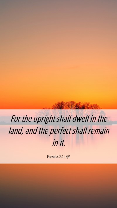 Picture 06 - Proverbs 2:21 KJV Mobile Phone Wallpaper - For the upright shall dwell in the land, and the - Mobile Bible Verse Wallpaper