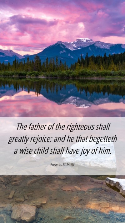 Picture 06 - Proverbs 23:24 KJV Mobile Phone Wallpaper - The father of the righteous shall greatly - Mobile Bible Verse Wallpaper