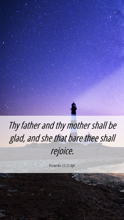 Picture 06 - Proverbs 23:25 KJV Mobile Phone Wallpaper - Thy father and thy mother shall be glad, and she - Mobile Bible Verse Wallpaper