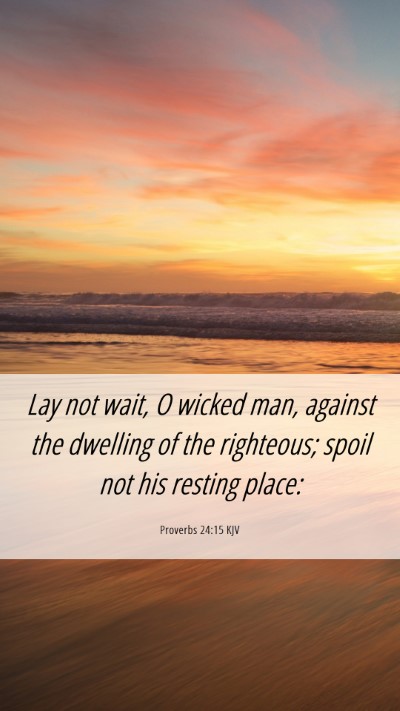 Picture 06 - Proverbs 24:15 KJV Mobile Phone Wallpaper - Lay not wait, O wicked man, against the dwelling - Mobile Bible Verse Wallpaper
