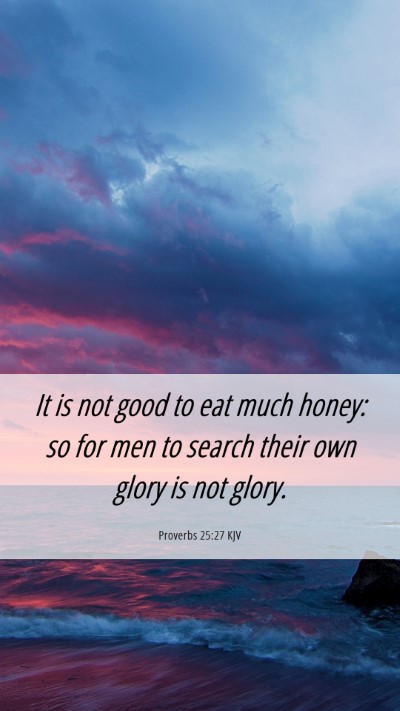 Picture 06 - Proverbs 25:27 KJV Mobile Phone Wallpaper - It is not good to eat much honey: so for men to - Mobile Bible Verse Wallpaper