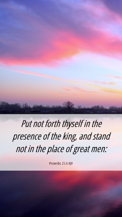 Picture 06 - Proverbs 25:6 KJV Mobile Phone Wallpaper - Put not forth thyself in the presence of the - Mobile Bible Verse Wallpaper
