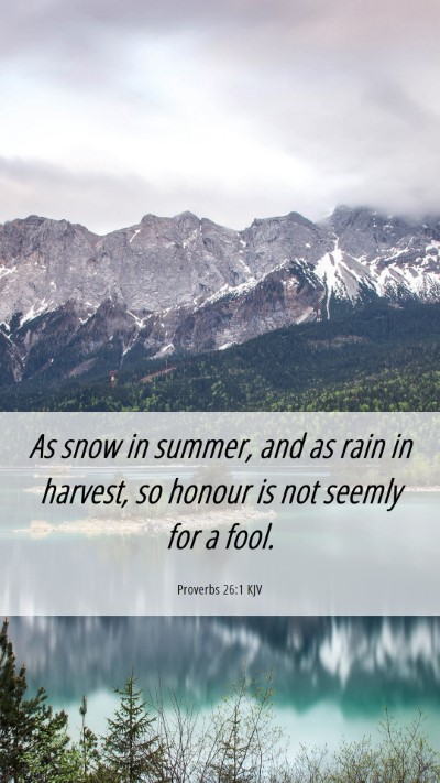 Picture 06 - Proverbs 26:1 KJV Mobile Phone Wallpaper - As snow in summer, and as rain in harvest, so - Mobile Bible Verse Wallpaper