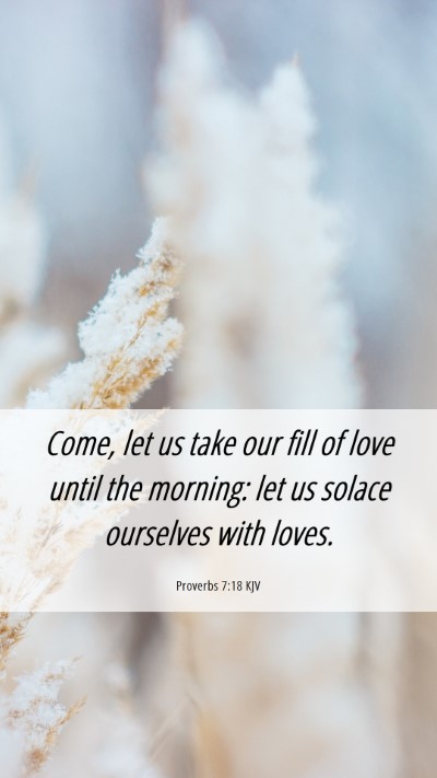 Picture 06 - Proverbs 7:18 KJV Mobile Phone Wallpaper - Come, let us take our fill of love until the - Mobile Bible Verse Wallpaper