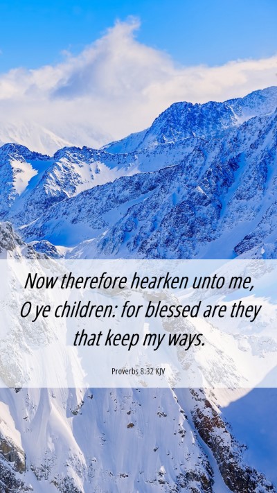 Picture 06 - Proverbs 8:32 KJV Mobile Phone Wallpaper - Now therefore hearken unto me, O ye children: for - Mobile Bible Verse Wallpaper