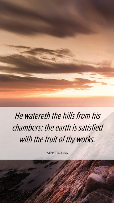 Picture 06 - Psalms 104:13 KJV Mobile Phone Wallpaper - He watereth the hills from his chambers: the - Mobile Bible Verse Wallpaper