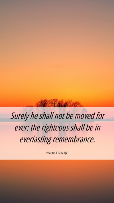 Picture 06 - Psalms 112:6 KJV Mobile Phone Wallpaper - Surely he shall not be moved for ever: the - Mobile Bible Verse Wallpaper