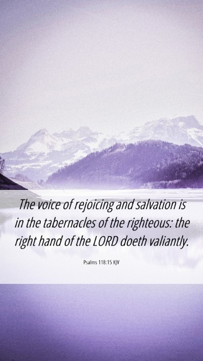 Picture 06 - Psalms 118:15 KJV Mobile Phone Wallpaper - The voice of rejoicing and salvation is in the - Mobile Bible Verse Wallpaper