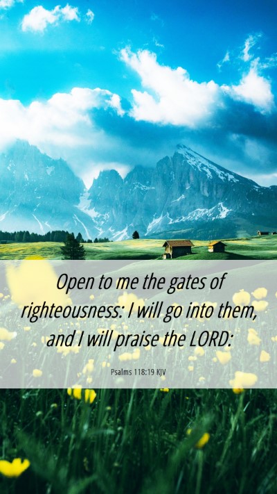 Picture 06 - Psalms 118:19 KJV Mobile Phone Wallpaper - Open to me the gates of righteousness: I will go - Mobile Bible Verse Wallpaper