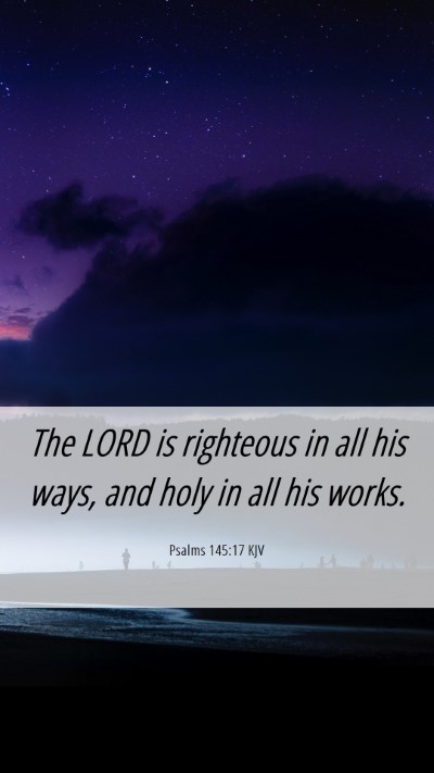 Picture 06 - Psalms 145:17 KJV Mobile Phone Wallpaper - The LORD is righteous in all his ways, and holy - Mobile Bible Verse Wallpaper