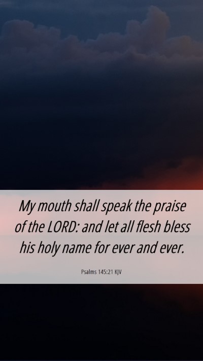 Picture 06 - Psalms 145:21 KJV Mobile Phone Wallpaper - My mouth shall speak the praise of the LORD: and - Mobile Bible Verse Wallpaper