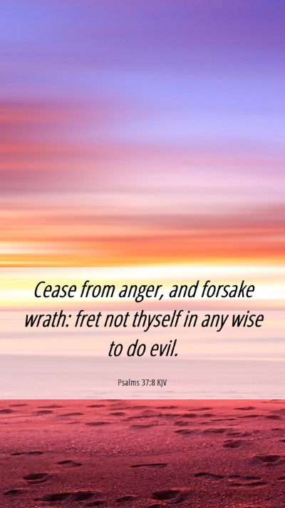 Picture 06 - Psalms 37:8 KJV Mobile Phone Wallpaper - Cease from anger, and forsake wrath: fret not - Mobile Bible Verse Wallpaper