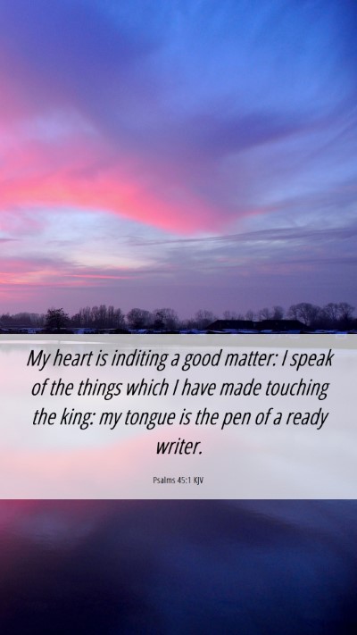 Picture 06 - Psalms 45:1 KJV Mobile Phone Wallpaper - My heart is inditing a good matter: I speak of - Mobile Bible Verse Wallpaper