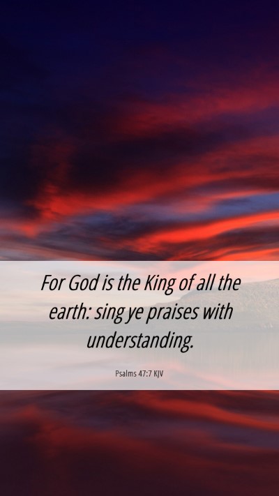Picture 06 - Psalms 47:7 KJV Mobile Phone Wallpaper - For God is the King of all the earth: sing ye - Mobile Bible Verse Wallpaper