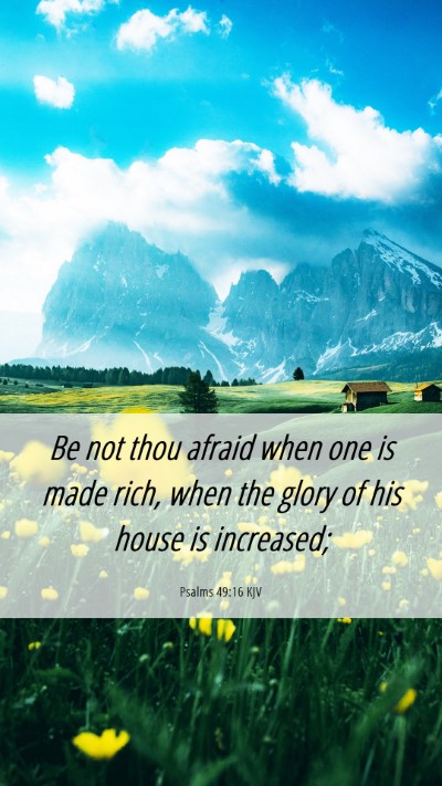 Picture 06 - Psalms 49:16 KJV Mobile Phone Wallpaper - Be not thou afraid when one is made rich, when - Mobile Bible Verse Wallpaper