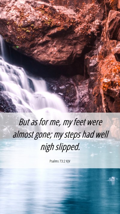 Picture 06 - Psalms 73:2 KJV Mobile Phone Wallpaper - But as for me, my feet were almost gone; my steps - Mobile Bible Verse Wallpaper