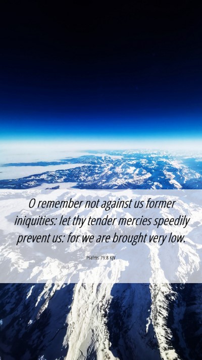 Picture 06 - Psalms 79:8 KJV Mobile Phone Wallpaper - O remember not against us former iniquities: let - Mobile Bible Verse Wallpaper