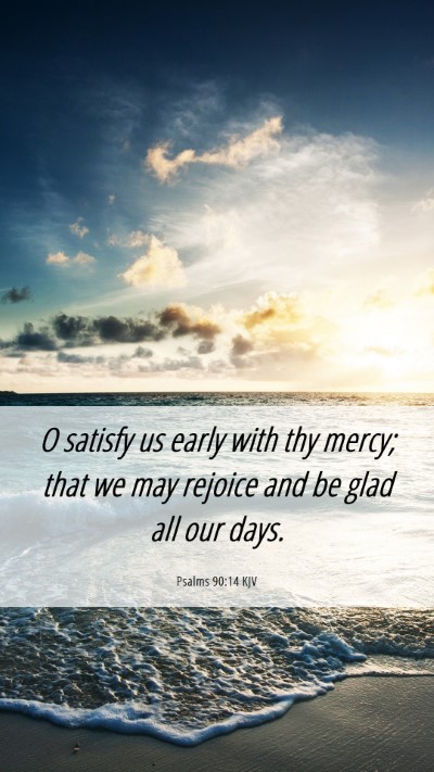 Picture 06 - Psalms 90:14 KJV Mobile Phone Wallpaper - O satisfy us early with thy mercy; that we may - Mobile Bible Verse Wallpaper