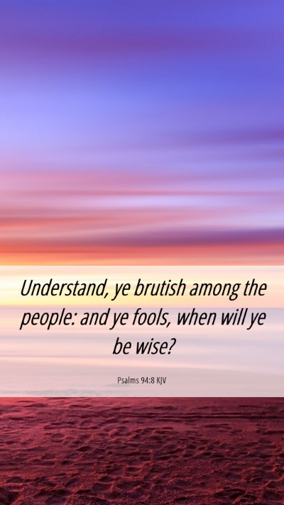 Picture 06 - Psalms 94:8 KJV Mobile Phone Wallpaper - Understand, ye brutish among the people: and ye - Mobile Bible Verse Wallpaper