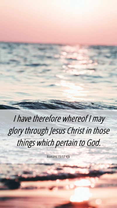 Picture 06 - Romans 15:17 KJV Mobile Phone Wallpaper - I have therefore whereof I may glory through - Mobile Bible Verse Wallpaper