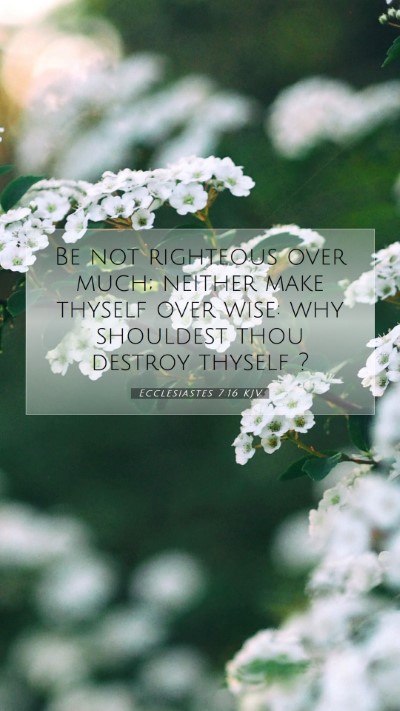 Picture 07 - Ecclesiastes 7:16 KJV Mobile Phone Wallpaper - Be not righteous over much; neither make thyself - Mobile Bible Verse Wallpaper
