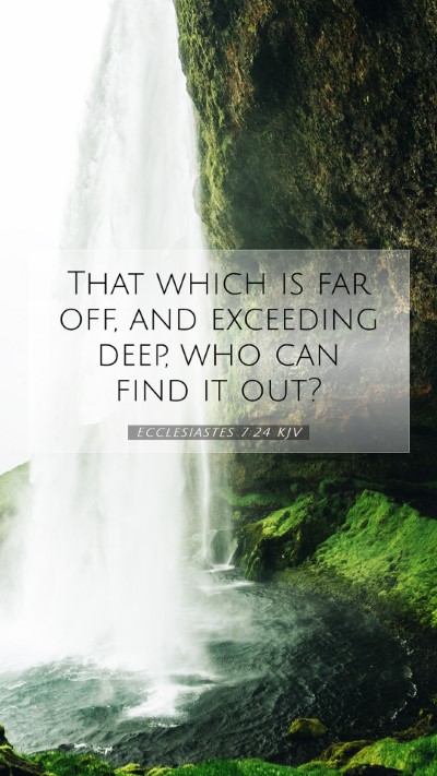 Picture 07 - Ecclesiastes 7:24 KJV Mobile Phone Wallpaper - That which is far off, and exceeding deep, who - Mobile Bible Verse Wallpaper